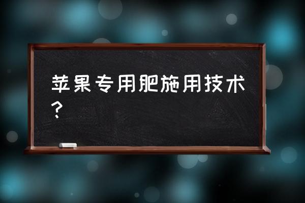 苹果树怎样施肥比较好 苹果专用肥施用技术? 苹果树怎样施肥比较好 苹果专用肥施用技术?