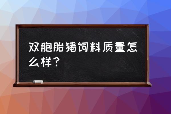 双胞胎饲料效果怎样 双胞胎猪饲料质量怎么样? 双胞胎饲料效果怎样 双胞胎猪饲料质量怎么样?