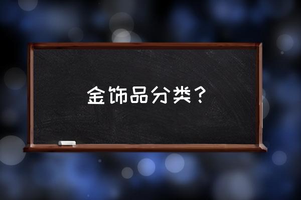 珠宝黄金有哪些类型 金饰品分类？