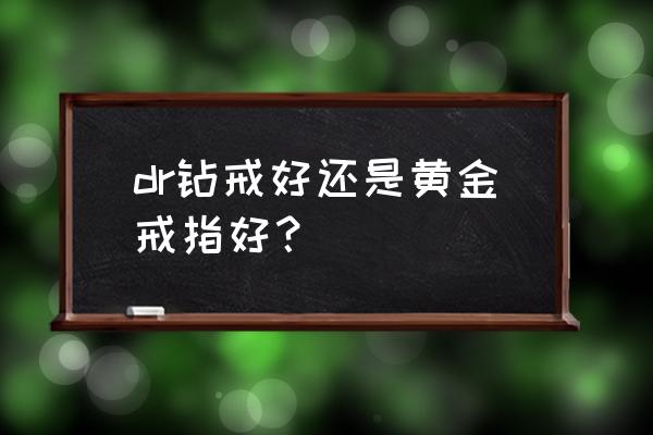 钻戒与黄金哪个硬度高 dr钻戒好还是黄金戒指好? 钻戒与黄金哪个硬度高 dr钻戒好还是黄金戒指好?