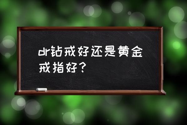 钻戒与黄金哪个硬度高 dr钻戒好还是黄金戒指好？