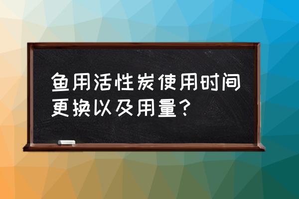 活性炭更换量怎么计算 鱼用活性炭使用时间更换以及用量? 活性炭更换量怎么计算 鱼用活性炭使用时间更换以及用量?
