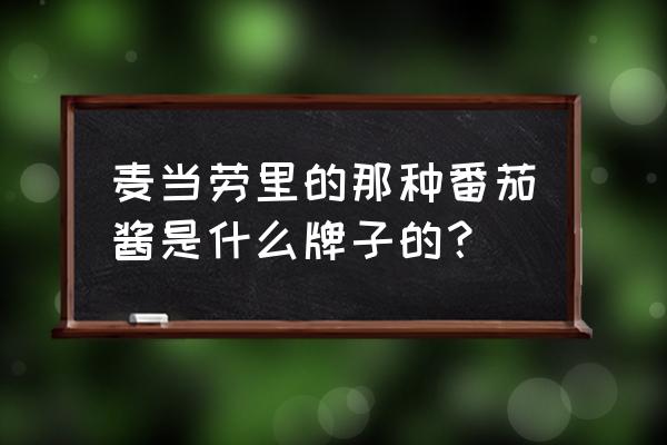 麦当劳番茄酱a是什么意思 麦当劳里的那种番茄酱是什么牌子的？