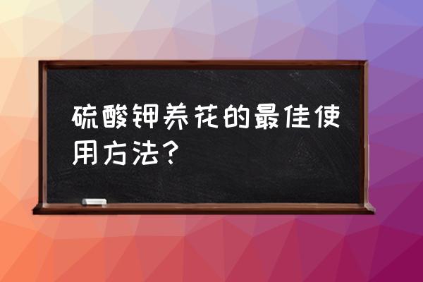 硫酸钾复合肥可以用于花卉吗 硫酸钾养花的最佳使用方法? 硫酸钾复合肥可以用于花卉吗 硫酸钾养花的最佳使用方法?