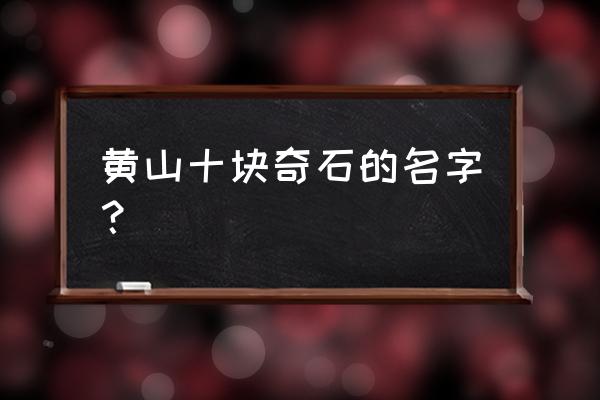 黄山奇石哪些比较有名 黄山十块奇石的名字? 黄山奇石哪些比较有名 黄山十块奇石的名字?