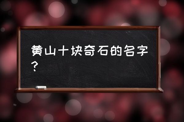 黄山奇石哪些比较有名 黄山十块奇石的名字？