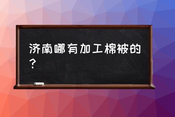 济南哪里有现场做蚕丝被的 济南哪有加工棉被的？