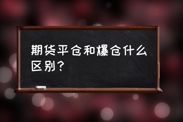 期货交易平仓是表示啥 期货平仓和爆仓什么区别? 期货交易平仓是表示啥 期货平仓和爆仓什么区别?