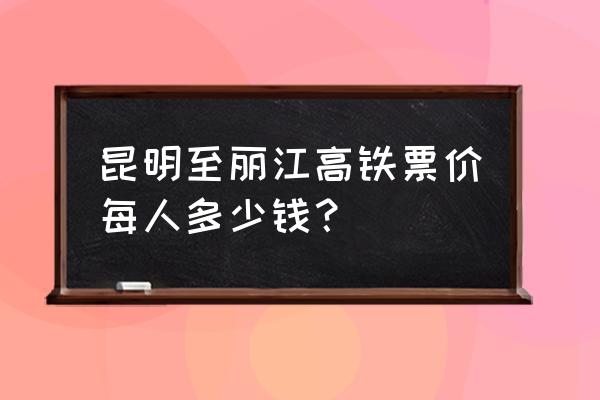 昆明高铁南站能到丽江吗 昆明至丽江高铁票价每人多少钱？