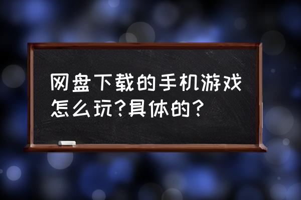 手机需要解压的游戏怎么玩 网盘下载的手机游戏怎么玩?具体的? 手机需要解压的游戏怎么玩 网盘下载的手机游戏怎么玩?具体的?