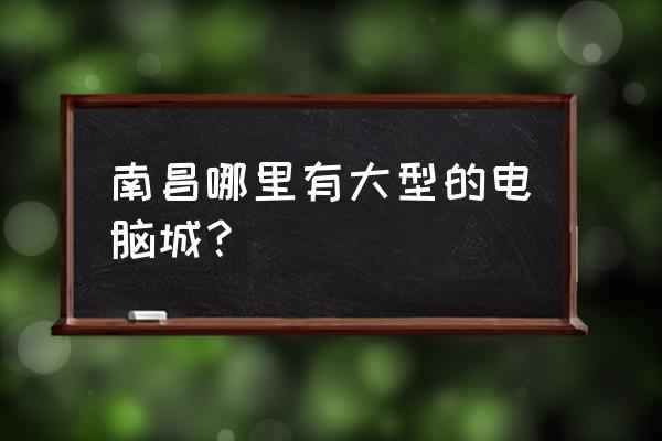 南昌哪里买二手电脑 南昌哪里有大型的电脑城? 南昌哪里买二手电脑 南昌哪里有大型的电脑城?