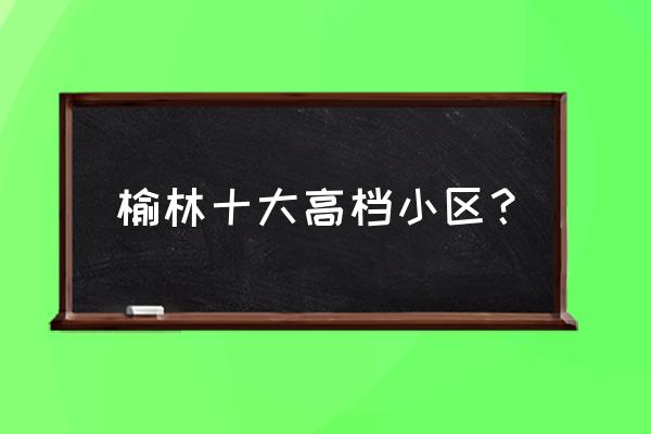 榆林曼哈顿小区有房吗 榆林十大高档小区? 榆林曼哈顿小区有房吗 榆林十大高档小区?
