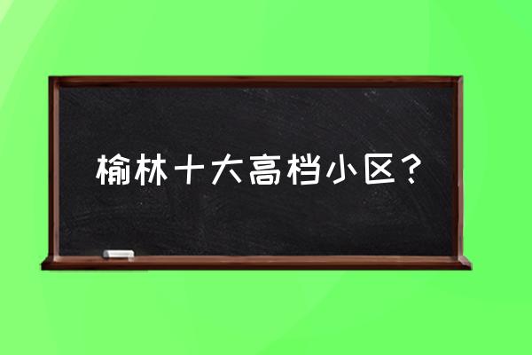 榆林曼哈顿小区有房吗 榆林十大高档小区？