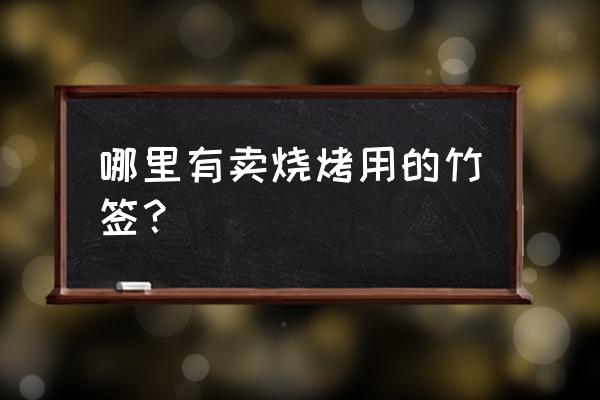 贵阳烧烤签子哪里买 哪里有卖烧烤用的竹签? 贵阳烧烤签子哪里买 哪里有卖烧烤用的竹签?