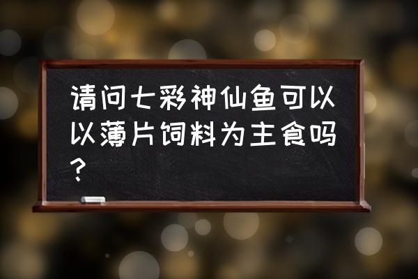 薄片饲料七彩神仙吃吗 请问七彩神仙鱼可以以薄片饲料为主食吗? 薄片饲料七彩神仙吃吗 请问七彩神仙鱼可以以薄片饲料为主食吗?