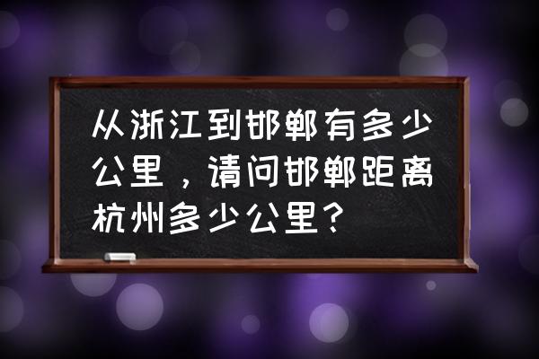 河北邯郸到浙江义乌有多少公里 从浙江到邯郸有多少公里,请问邯郸距离杭州多少公里? 河北邯郸到浙江义乌有多少公里 从浙江到邯郸有多少公里,请问邯郸距离杭州多少公里?