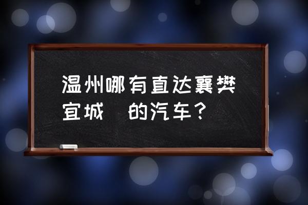 柳市到襄樊的汽车有没有直达的 温州哪有直达襄樊(宜城)的汽车? 柳市到襄樊的汽车有没有直达的 温州哪有直达襄樊(宜城)的汽车?