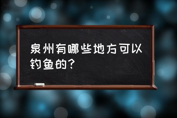 泉州后港钓鱼场在哪 泉州有哪些地方可以钓鱼的？