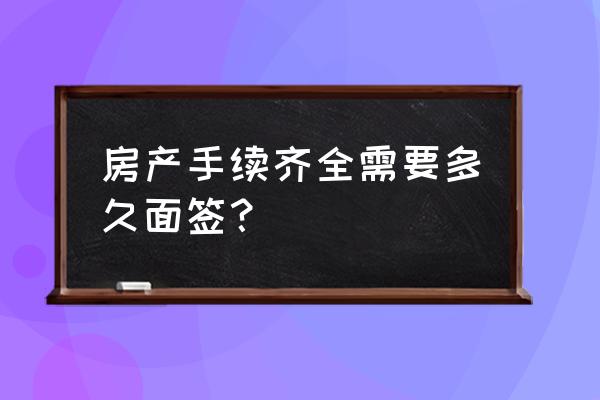 房贷面签提前多久通知 房产手续齐全需要多久面签？