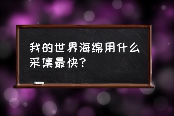 我的世界怎样获得海绵 我的世界海绵用什么采集最快? 我的世界怎样获得海绵 我的世界海绵用什么采集最快?