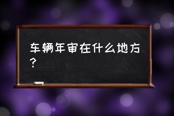 渭南合阳县在哪里审车 车辆年审在什么地方? 渭南合阳县在哪里审车 车辆年审在什么地方?