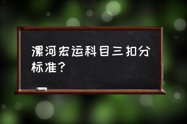 漯河金鹏科目三在哪里 漯河宏运科目三扣分标准? 漯河金鹏科目三在哪里 漯河宏运科目三扣分标准?
