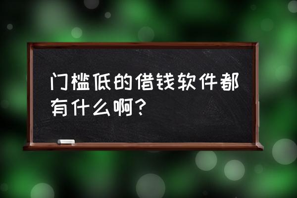 有哪些低门槛的小额贷款 门槛低的借钱软件都有什么啊? 有哪些低门槛的小额贷款 门槛低的借钱软件都有什么啊?