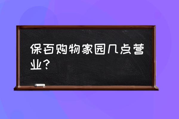 保定购物家园几点开门 保百购物家园几点营业? 保定购物家园几点开门 保百购物家园几点营业?