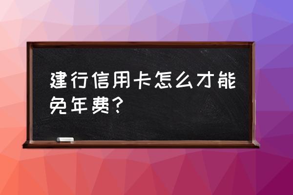 怎么申请建设银行的免年费信用卡 建行信用卡怎么才能免年费？