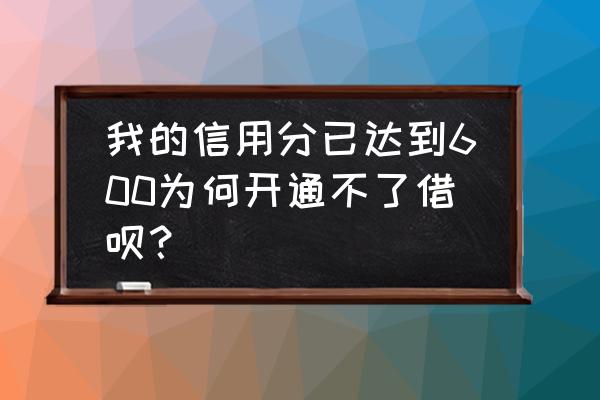 600分为什么用不了借呗 我的信用分已达到600为何开通不了借呗? 600分为什么用不了借呗 我的信用分已达到600为何开通不了借呗?