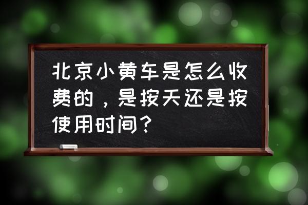 北京小黄车涨价了吗 北京小黄车是怎么收费的,是按天还是按使用时间? 北京小黄车涨价了吗 北京小黄车是怎么收费的,是按天还是按使用时间?