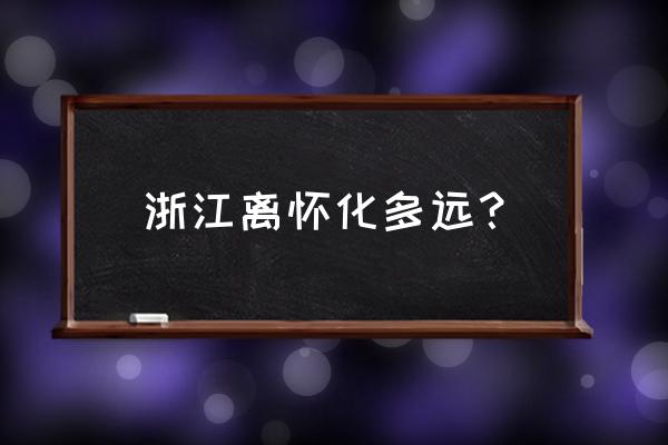 怀化到嘉兴要多久 浙江离怀化多远？