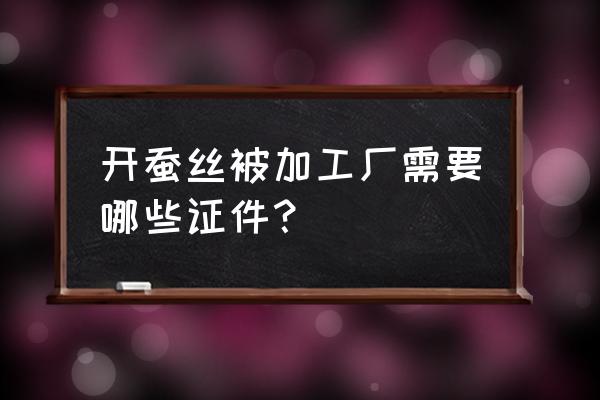 廊坊哪里有加工蚕丝被的 开蚕丝被加工厂需要哪些证件？