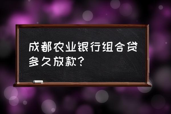成都农业银行贷款要多长时间 成都农业银行组合贷多久放款? 成都农业银行贷款要多长时间 成都农业银行组合贷多久放款?