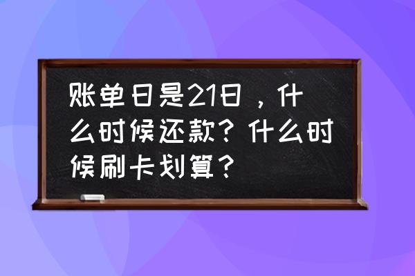 21号刷信用卡什么时候还 账单日是21日,什么时候还款?什么时候刷卡划算? 21号刷信用卡什么时候还 账单日是21日,什么时候还款?什么时候刷卡划算?