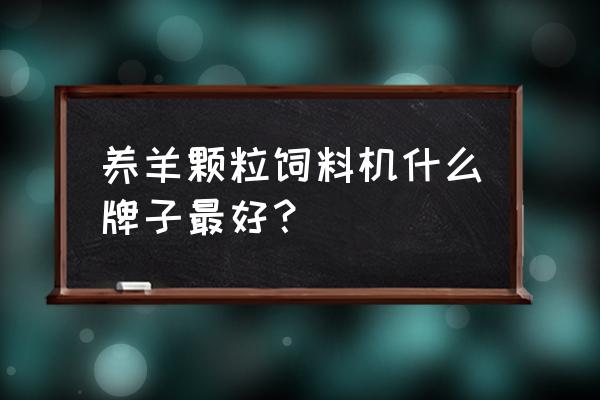 哪里有喂羊颗粒饲料 养羊颗粒饲料机什么牌子最好？