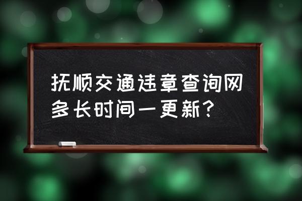 抚顺违章几天能查到 抚顺交通违章查询网多长时间一更新? 抚顺违章几天能查到 抚顺交通违章查询网多长时间一更新?