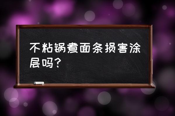 用不粘锅煮面条会伤害不粘锅吗 不粘锅煮面条损害涂层吗？