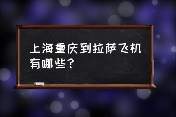 哪些地方直飞拉萨 上海重庆到拉萨飞机有哪些? 哪些地方直飞拉萨 上海重庆到拉萨飞机有哪些?