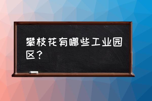 攀枝花化工市场在哪里 攀枝花有哪些工业园区? 攀枝花化工市场在哪里 攀枝花有哪些工业园区?