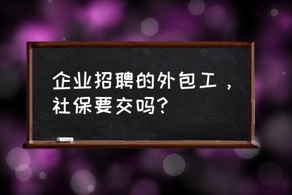 外包生产线员工社保怎么办 企业招聘的外包工,社保要交吗? 外包生产线员工社保怎么办 企业招聘的外包工,社保要交吗?