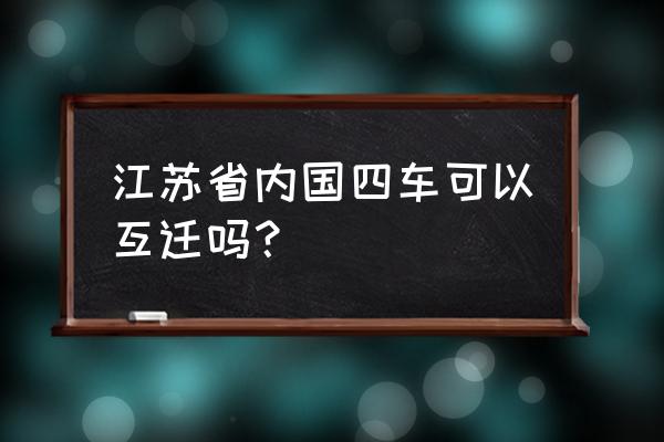 宿迁二手车限国几 江苏省内国四车可以互迁吗? 宿迁二手车限国几 江苏省内国四车可以互迁吗?