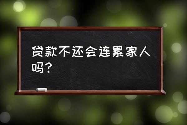 小额贷款不还会影响家人吗 贷款不还会连累家人吗？