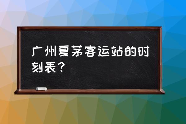 广州到永州一天有几摊汽车 广州夏茅客运站的时刻表? 广州到永州一天有几摊汽车 广州夏茅客运站的时刻表?