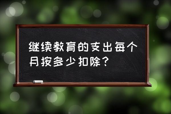 继续教育支出怎么抵税 继续教育的支出每个月按多少扣除? 继续教育支出怎么抵税 继续教育的支出每个月按多少扣除?