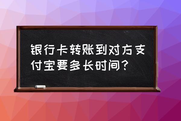 银行卡转到支付宝要多久到账 银行卡转账到对方支付宝要多长时间? 银行卡转到支付宝要多久到账 银行卡转账到对方支付宝要多长时间?