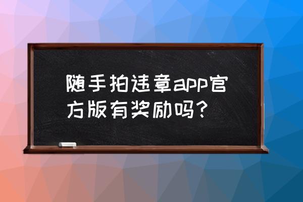 泰州随手拍违章奖励多少 随手拍违章app官方版有奖励吗? 泰州随手拍违章奖励多少 随手拍违章app官方版有奖励吗?