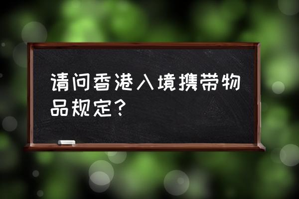 木头能不能过关带去香港 请问香港入境携带物品规定？