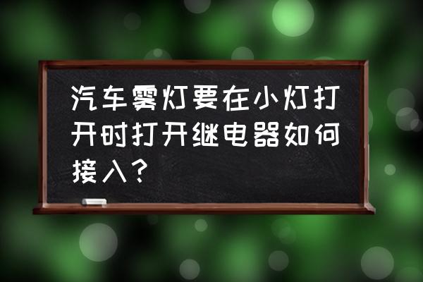 五菱之光雾灯继电器是哪个 汽车雾灯要在小灯打开时打开继电器如何接入? 五菱之光雾灯继电器是哪个 汽车雾灯要在小灯打开时打开继电器如何接入?