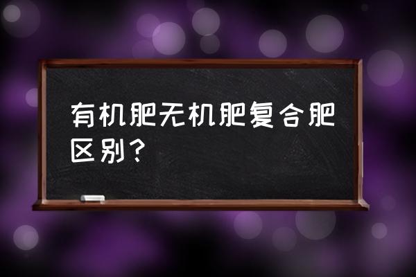 有机肥和无机肥哪个贵 有机肥无机肥复合肥区别？